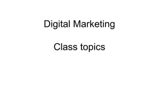 Digital Marketing
Class topics
 