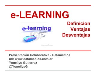 e-LEARNING
                                  Definicion
                                   Ventajas
                                Desventajas



Presentación Colaborativa - Datamedios
url: www.datamedios.com.ar
Yoneilys Gutierrez
@YoneilysG
 