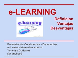 e-LEARNING
                                  Definicion
                                   Ventajas
                                Desventajas



Presentación Colaborativa - Datamedios
url: www.datamedios.com.ar
Yoneilys Gutierrez
@YoneilysG
 