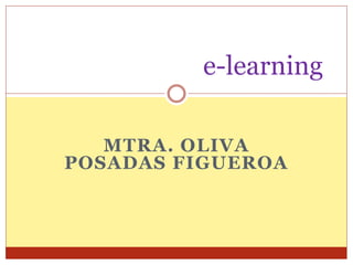 e-learning 
MTRA. OLIVA 
POSADAS FIGUEROA 
 