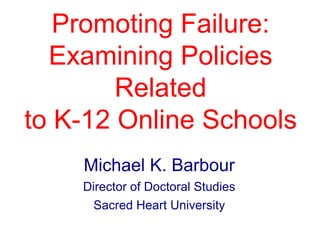 Promoting Failure:
Examining Policies
Related
to K-12 Online Schools
Michael K. Barbour
Director of Doctoral Studies
Sacred Heart University

 