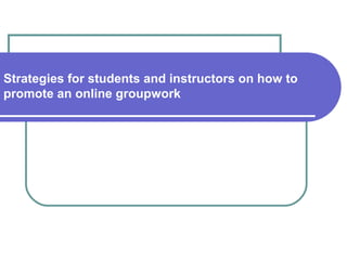 Strategies for students and instructors on how to
promote an online groupwork


                   Myung Hwa Koh
              Riverside City College, CA

                 Michael K. Barbour
              Wayne State University, MI
 