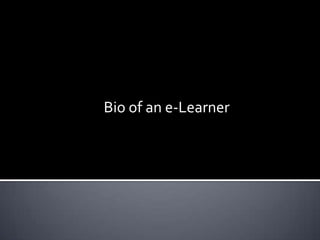 Bio of an e-Learner
 