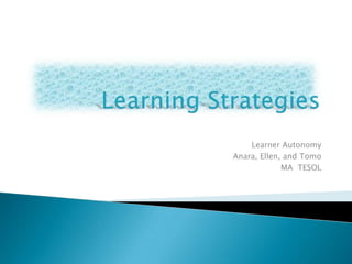 Learning Strategies Learner Autonomy Anara, Ellen, and Tomo MA  TESOL 
