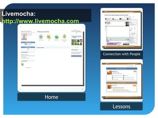 Livemocha:
http://www.livemocha.com




                           Connection with People
                           Connection with People




             Home
                                Lessons
 