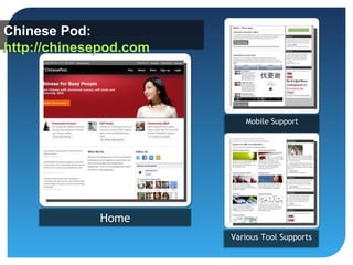 Chinese Pod:
http://chinesepod.com




                           Mobile Support
                           Mobile Support




             Home
                        Various Tool Supports
                        Various Tool Supports
 