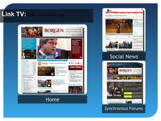 Link TV: http://www.linktv.org
         http://www.linktv.org




                                   Social News
                                   Social News




                    Home
                    Home
                                 Synchronous Forums
                                 Synchronous Forums
 