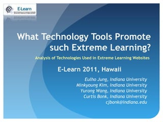 What Technology Tools Promote
       such Extreme Learning?
   Analysis of Technologies Used in Extreme Learning Websites

              E-Learn 2011, Hawaii
                           Eulho Jung, Indiana University
                       Minkyoung Kim, Indiana University
                        Yurong Wang, Indiana University
                          Curtis Bonk, Indiana University
                                    cjbonk@indiana.edu
 