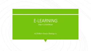 E-LEARNING
PRO Y CONTRAS
AUTORA: Gladys Hidalgo A.
 