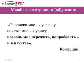 Moodle в электронном (об)учении:  «Расскажи мне - я услышу, покажи мне – я увижу, позволь мне пережить, попробовать –  и я научусь».  Конфуций  13.12.09 