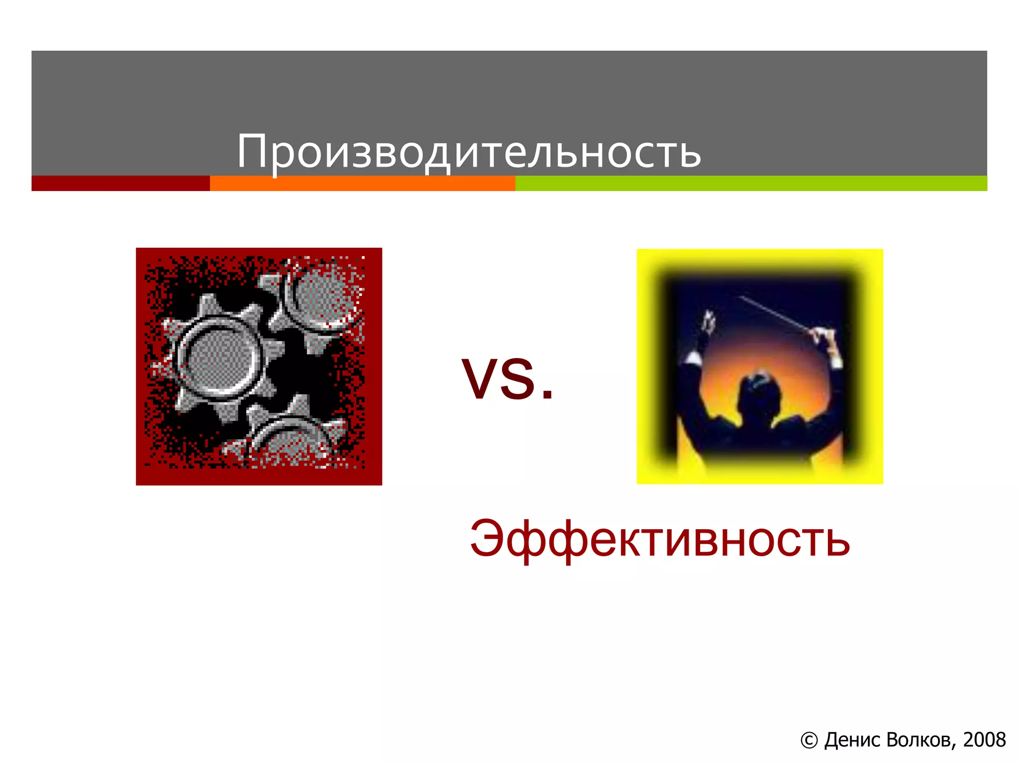 Производительность



        vs.

        Эффективность


                     © Денис Волков, 2008
 