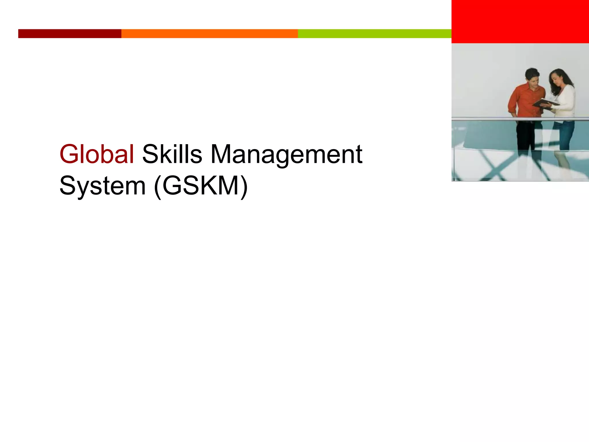<Insert Picture Here>


Global Skills Management
System (GSKM)
 