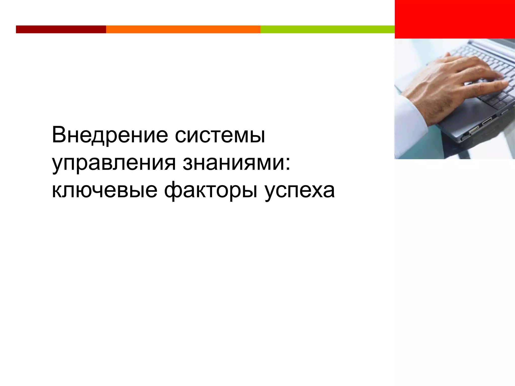 <Insert Picture Here>


Внедрение системы
управления знаниями:
ключевые факторы успеха
 