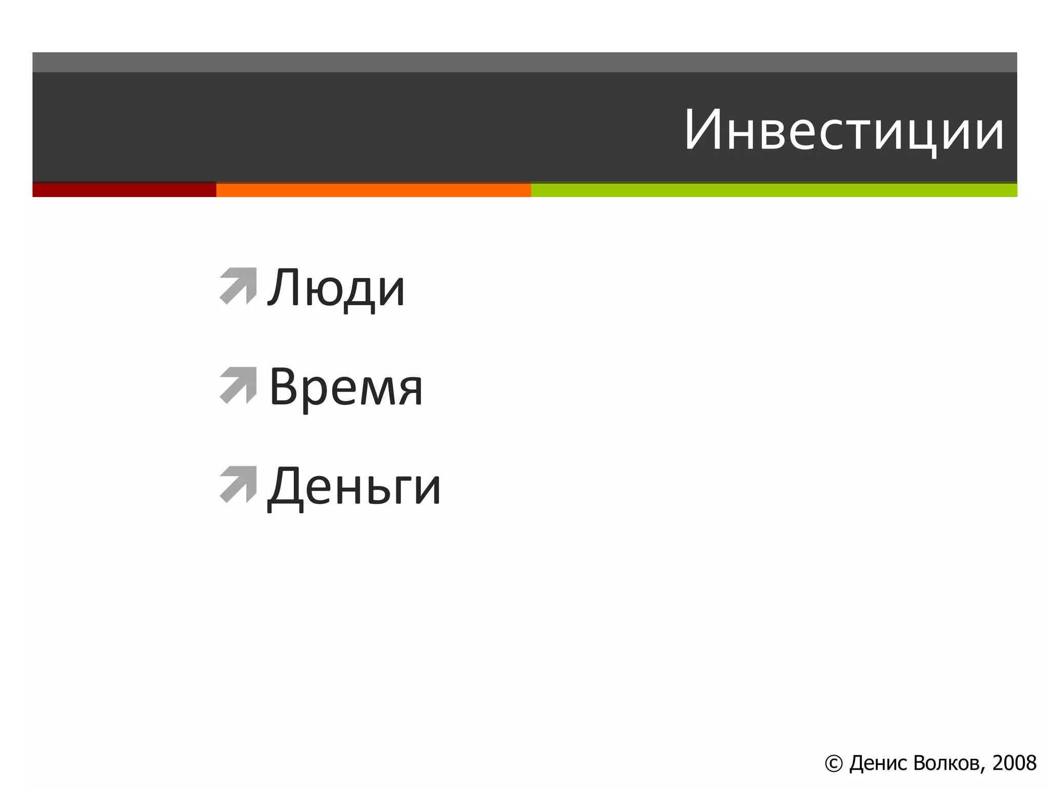 Инвестиции

 Люди
 Время
 Деньги




               © Денис Волков, 2008
 