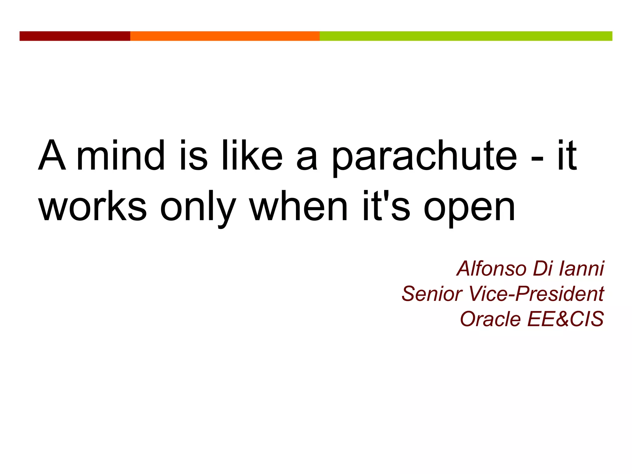 A mind is like a parachute - it
works only when it's open
                         Alfonso Di Ianni
                    Senior Vice-President
                          Oracle EE&CIS
 