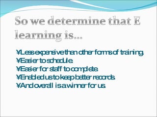 •  Less expensive than other forms of training. •  Easier to schedule. •  Easier for staff to complete. •  Enabled us to keep better records. •  And overall is a winner for us. 