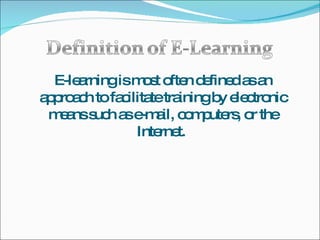 E-learning is most often defined as an approach to facilitate training by electronic means such as e-mail, computers, or the Internet.  