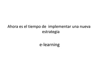 Ahora es el tiempo de  implementar una nueva estrategia e-learning
