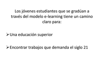     Los jóvenes estudiantes que se gradúan a través del modelo e-learning tiene un camino claro para:Una educación superior