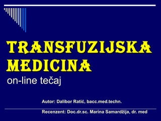 TRANSFUZIJSKA MEDICINA on-line tečaj Autor: Dalibor Ratić, bacc.med.techn. Recenzent: Doc.dr.sc. Marina Samardžija, dr. med 