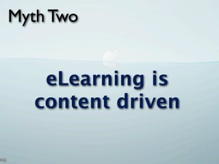 Myth Two


    eLearning is
   content driven
 