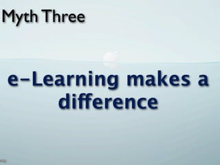 Myth Three


e-Learning makes a
    difference
 