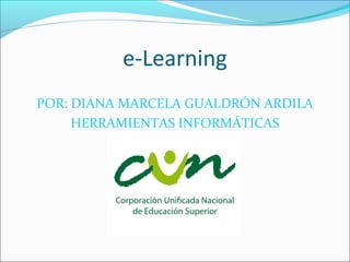e-Learning
POR: DIANA MARCELA GUALDRÓN ARDILA
HERRAMIENTAS INFORMÁTICAS
 