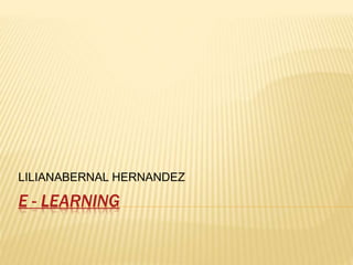 E - LEARNING
LILIANABERNAL HERNANDEZ
 