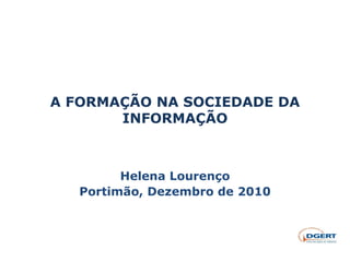 A FORMAÇÃO NA SOCIEDADE DA INFORMAÇÃO Helena Lourenço Portimão, Dezembro de 2010 