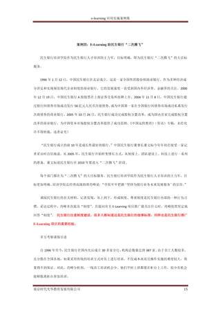 e-learning 应用实施案例集




                  案例四：E-Learning 助民生银行“二次腾飞”


  民生银行培训学院作为民生银行人才培训的主力军，目标明确，即为民生银行“二次腾飞”的大目标

服务。


  1996 年 1 月 12 日，中国民生银行在北京成立，这是一家全国性的股份制商业银行。作为多种经济成

分涉足和实现规范现代企业制度的商业银行，它的发展速度一直受到国内外经济界、金融界的关注。2000

年 12 月 19 日，中国民生银行 A 股股票在上海证券交易所挂牌上市。2004 年 11 月 8 日，中国民生银行通

过银行间债券市场成功发行 58 亿元人民币次级债券，成为中国第一家在全国银行间债券市场成功私募发行

次级债券的商业银行。2005 年 10 月 26 日，民生银行成功完成股权分置改革，成为国内首家完成股权分置

改革的商业银行，为中国资本市场股权分置改革提供了成功范例。
                            《中国远程教育》
                                   （资讯）专稿，未经允

许不得转载，违者必究！


  “民生银行成立的前 10 年是成长性最好的银行。
                         ”中国民生银行董事长董文标今年年初在接受一家记

者采访时自信地说。从 2005 年，民生银行开始转变增长方式，从制度上、团队建设上、科技上进行一系列

的准备，董文标说民生银行在 2010 年要进入“二次腾飞”阶段。


  每个部门都在为“二次腾飞”的大目标服务。民生银行培训学院作为民生银行人才培训的主力军，目

标更加明确。培训学院总经理高级助理肖峰说: “学院牢牢把握‘坚持为银行业务未来发展服务’的宗旨。
                                               ”


  调阅民生银行的有关材料，记者发现，从上到下，形成制度、尊重制度是民生银行内部的一种行为习

惯。采访过程中，肖峰多次提及“制度”
                 。在提问有关 E-Learning 项目推广最关注什么时，肖峰依然坚定地

回答“制度” 民生银行注重制度建设，很多人都知道这是民生银行的做事标准，同样也是民生银行推广
     。

E-Learning 项目的重要经验。


  多方考察谨慎引进


  自 1996 年至今，民生银行在国内先后成立 30 多家分行，机构总数量达到 387 家。由于员工人数较多，

且分散在全国各地，如果采用传统的培训方式对员工进行培训，不仅成本高而且操作实施的难度较大，效

果得不到保证。对此，肖峰分析到，一线员工培训机会少。他们平时上班都要在柜台上工作，很少有机会

能够脱离柜台参加培训。


南京时代光华教育发展有限公司                                            15
 