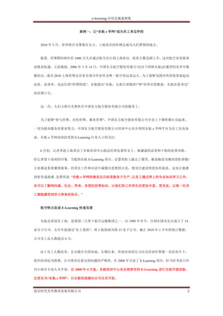 e-learning 应用实施案例集


                  案例一：让“东航 e 学网”成为员工身边学校


  2010 年 5 月，世界将目光聚集在东方。上海再次因世博会成为人们梦想的地方。


  据悉，世博期间将约有 1600 万人次通过航空出行到上海参访。旅客人数急剧上升，这对航空业发展来

说既是机遇，又是挑战。2006 年 3 月 14 日，中国东方航空股份有限公司(以下简称东航)在激烈的竞争中脱

颖而出，成为 2010 上海世博会首家全球合作伙伴及唯一航空客运承运人。为了能够为国内外的旅客架起高

品质、高效率、高品位的“世博快线”，东航提出“东航，让旅行更精彩!”和“世界在您眼前，东航在您身边”

的世博口号。


  这一次，人们又将目光聚焦在中国东方航空股份有限公司的服务上。


  为了能够“参与世博、宣传世博、服务世博”，中国东方航空股份有限公司全员上下都积极行动起来，

一切为提高服务质量而努力。中国东方航空股份有限公司培训中心充分利用东航 e 学网平台为员工充电加

油。东航 e 学网也因此受到 E-Learning 行业人士的关注。


  6 月初，记者奔赴上海采访了东航培训中心副总经理金慧青女士。她谦逊的态度和干练的处事风格，

给记者留下深刻的印象。当提到东航 E-Learning 项目，金慧青脸上露出了微笑，她说她很为她的团队骄傲!

大家都是靠着激情做事，经常在工作和讨论中碰撞出思想的火花，使项目建设得更加有新意，这也让她感

到很有成就感。金慧青说: “东航 e 学网的建设总目标是服务于生产，让员工通过网上的专业知识学习之外，

还可以了解到沟通、礼仪、养身、各国民俗等知识，让他们的工作和生活更加丰富、更充实，让每一位员

工都能感受到学习带来的快乐。”


  航空特点促成 E-Learning 快速发展


  东航总部设在上海，是我国三大骨干航空运输集团之一。自 1988 年至今，分别在国内先后成立了 14

家分子公司。去年年底通过“东上重组”，将上航收纳为第 15 家子公司。截止 2010 年上半年的统计数据，

公司员工总人数超过 6 万。


  由于员工人数较多，且分散在全国各地，长期以来，传统培训的压力以及培训经费都一直居高不下，

组织培训较为困难。公司领导层意识到问题的严峻性，在 2004 年引进了 E-Learning 项目，但当时考虑只针

对小部分专业人员开放。自 2008 年 4 月起，东航培训中心决定将原有的 E-Learning 进行全面升级改版，

且更名为“东航 e 学网”，以全新的面貌向公司全员开放。


南京时代光华教育发展有限公司                                           2
 