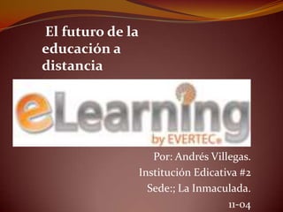 El futuro de la
educación a
distancia




                     Por: Andrés Villegas.
                  Institución Edicativa #2
                    Sede:; La Inmaculada.
                                     11-04
 