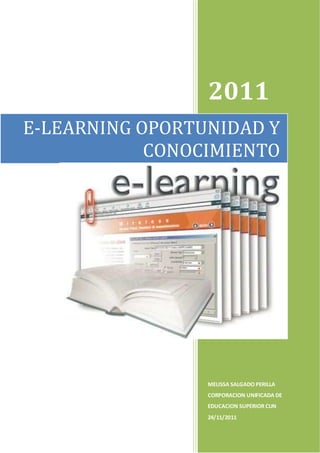 2011
E-LEARNING OPORTUNIDAD Y
            CONOCIMIENTO




                 MELISSA SALGADO PERILLA
                 CORPORACION UNIFICADA DE
                 EDUCACION SUPERIOR CUN
                 24/11/2011
 