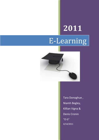 2011
E-Learning




   Tara Donoghue ,
   Niamh Begley,
   Killian Vigna &
   Denis Cronin
   “O G”
   4/14/2011
 