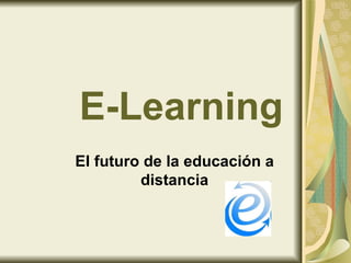 E-Learning
El futuro de la educación a
         distancia
 