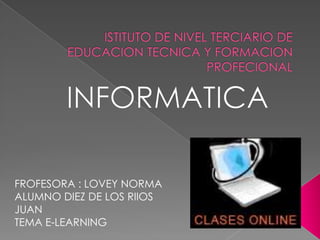 FROFESORA : LOVEY NORMA
ALUMNO DIEZ DE LOS RIIOS
JUAN
TEMA E-LEARNING
 