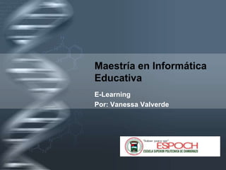 Maestría en Informática
Educativa
E-Learning
Por: Vanessa Valverde




         Your Logo
 