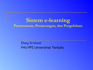 Sistem e-learning
Perencanaan, Perancangan, dan Pengelolaan



    Elang Krisnadi
    PAU-PPI Universitas Terbuka
 