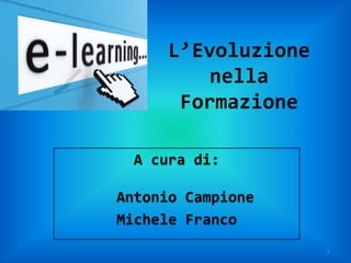 L’Evoluzione
          nella
       Formazione

  A cura di:

Antonio Campione
Michele Franco
                     1
 
