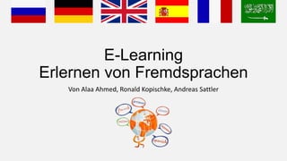 E-Learning
Erlernen von Fremdsprachen
   Von Alaa Ahmed, Ronald Kopischke, Andreas Sattler
 