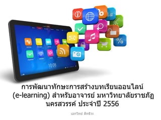 เอกวิทย์ สิทธิวะ
การพัฒนาทักษะการสร ้างบทเรียนออนไลน์
(e-learning) สาหรับอาจารย์ มหาวิทยาลัยราชภัฏ
นครสวรรค์ ประจาปี 2556
 