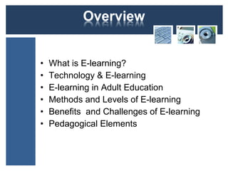 • What is E-learning?
• Technology & E-learning
• E-learning in Adult Education
• Methods and Levels of E-learning
• Benefits and Challenges of E-learning
• Pedagogical Elements
 