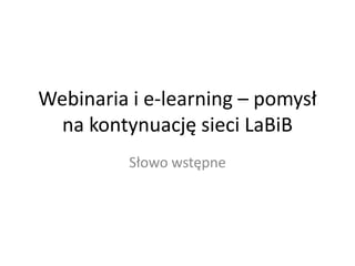 Webinaria i e-learning – pomysł
na kontynuację sieci LaBiB
Słowo wstępne

 
