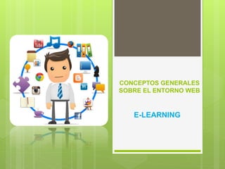 CONCEPTOS GENERALES 
SOBRE EL ENTORNO WEB 
E-LEARNING 
 