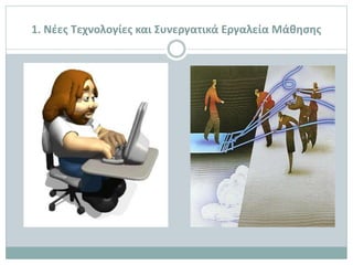 1. Νέες Τεχνολογίες και Συνεργατικά Εργαλεία Μάθησης
 