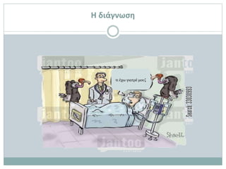 Η διάγνωση
τι έχω γιατρέ μου;
 