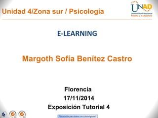 Unidad 4/Zona sur / Psicología 
E-LEARNING 
Margoth Sofía Benítez Castro 
Florencia 
17/11/2014 
Exposición Tutorial 4 
 