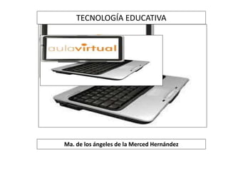e-learning
e-learning
TECNOLOGÍA EDUCATIVA
Ma. de los ángeles de la Merced Hernández
 