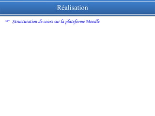 Réalisation
 Structuration de cours sur la plateforme Moodle
 