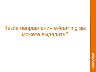 Какие направления e-learning вы
можете выделить?
 